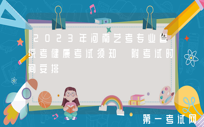 2023年河南艺考专业省统考健康考试须知 附考试时间安排