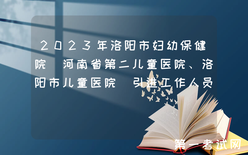 2023年洛阳市妇幼保健院（河南省第二儿童医院、洛阳市儿童医院）引进工作人员32名