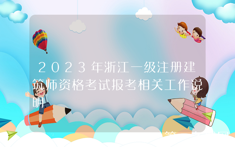 2023年浙江一级注册建筑师资格考试报考相关工作说明