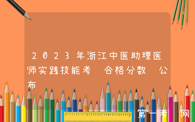 2023年浙江中医助理医师实践技能考试合格分数线公布