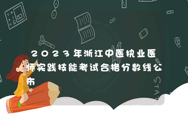 2023年浙江中医执业医师实践技能考试合格分数线公布