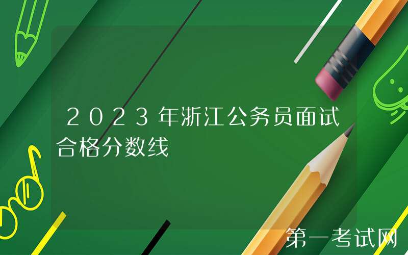 2023年浙江公务员面试合格分数线