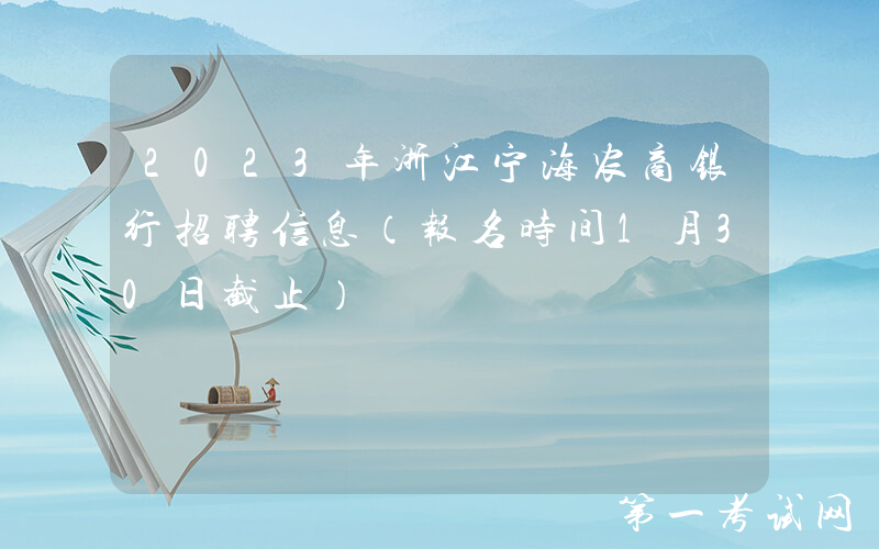 2023年浙江宁海农商银行招聘信息（报名时间1月30日截止）
