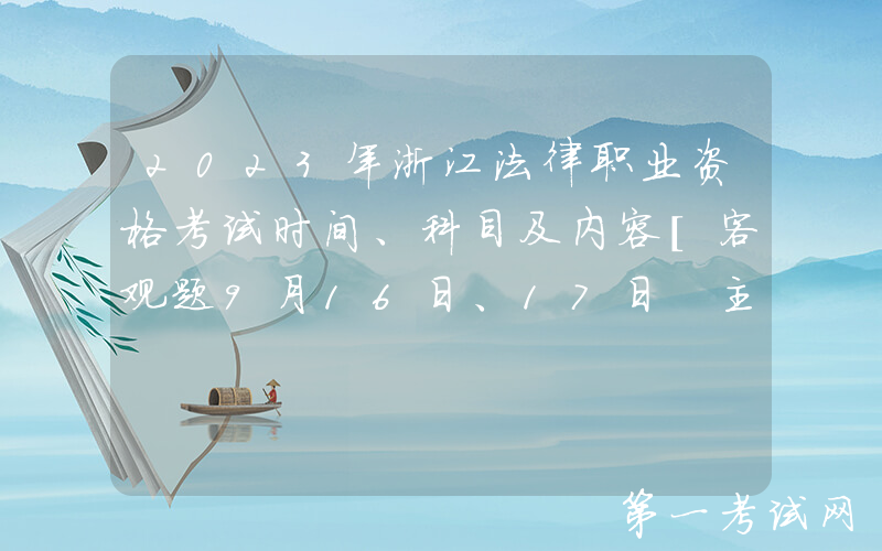 2023年浙江法律职业资格考试时间、科目及内容[客观题9月16日、17日 主观题10月15日]