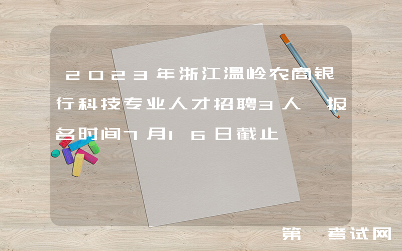 2023年浙江温岭农商银行科技专业人才招聘3人 报名时间7月16日截止