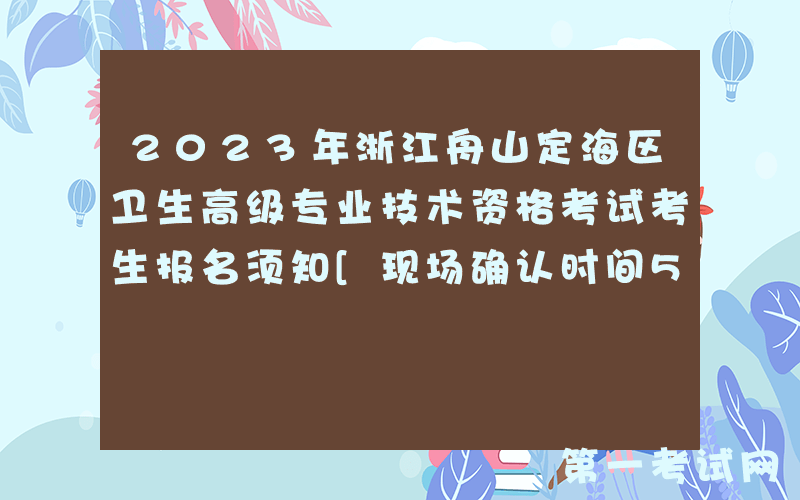 2023年浙江舟山定海区卫生高级专业技术资格考试考生报名须知[现场确认时间5月4日起]