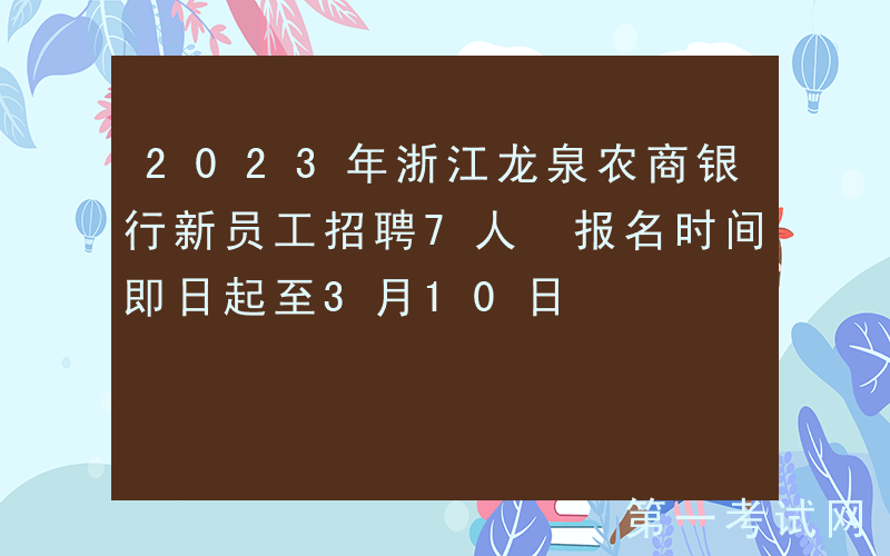 2023年浙江龙泉农商银行新员工招聘7人 报名时间即日起至3月10日