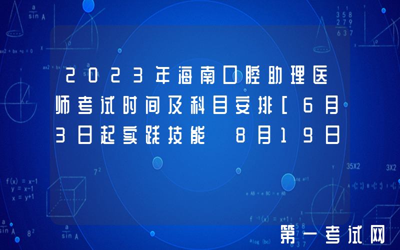 2023年海南口腔助理医师考试时间及科目安排[6月3日起实践技能 8月19日医学综合]