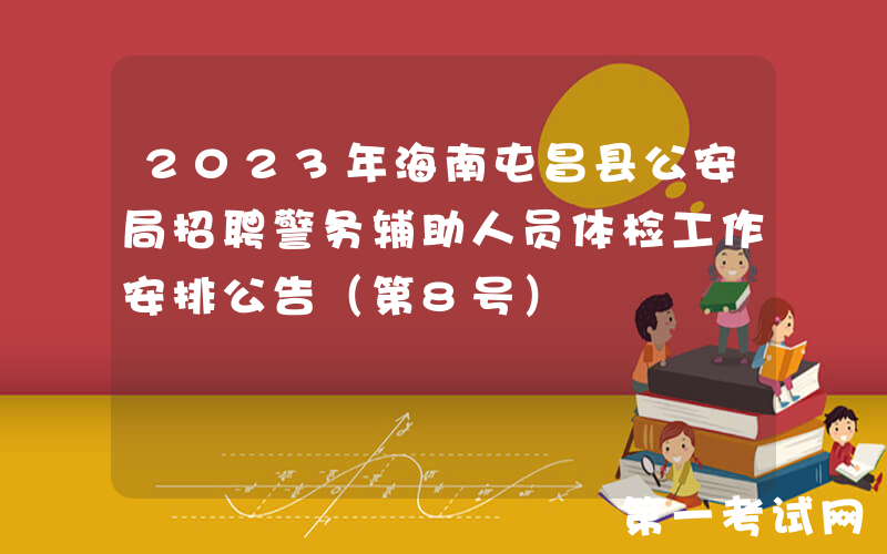2023年海南屯昌县公安局招聘警务辅助人员体检工作安排公告（第8号）