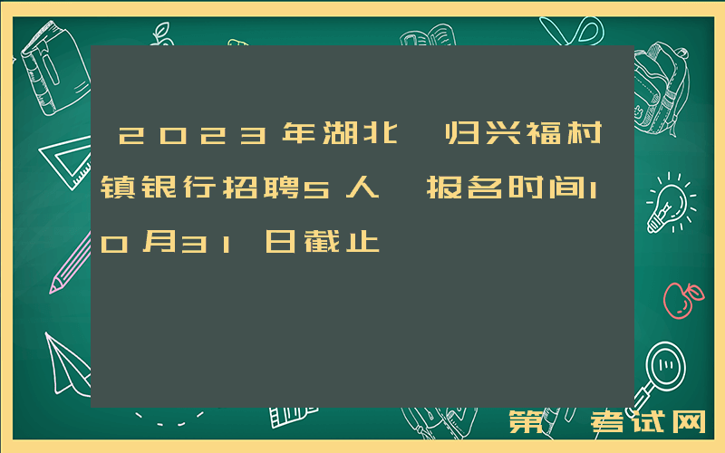 2023年湖北秭归兴福村镇银行招聘5人 报名时间10月31日截止