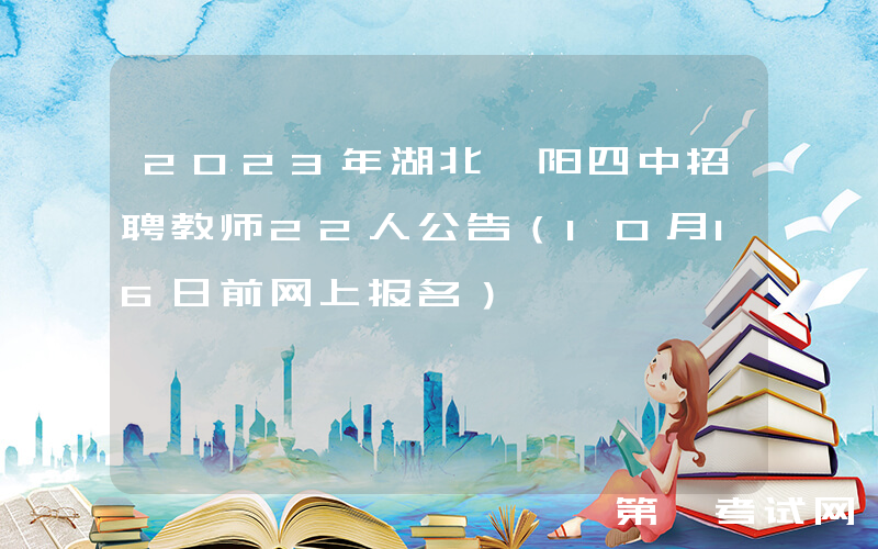2023年湖北襄阳四中招聘教师22人公告（10月16日前网上报名）