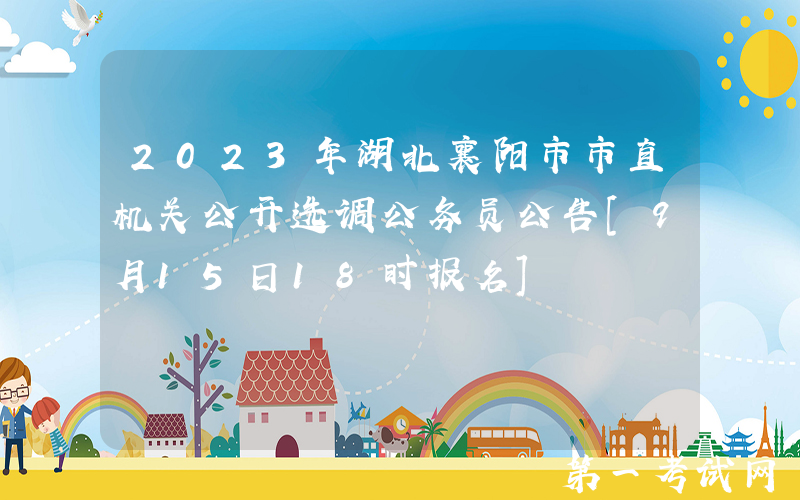 2023年湖北襄阳市市直机关公开选调公务员公告[9月15日18时报名]