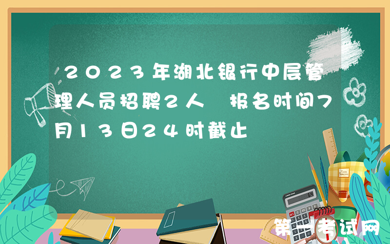 2023年湖北银行中层管理人员招聘2人 报名时间7月13日24时截止