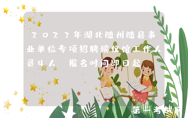 2023年湖北随州随县事业单位专项招聘殡仪馆工作人员4人（报名时间即日起）