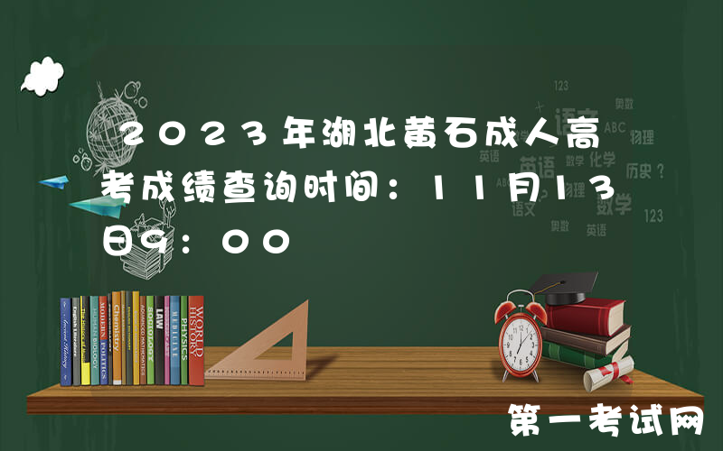2023年湖北黄石成人高考成绩查询时间：11月13日9:00