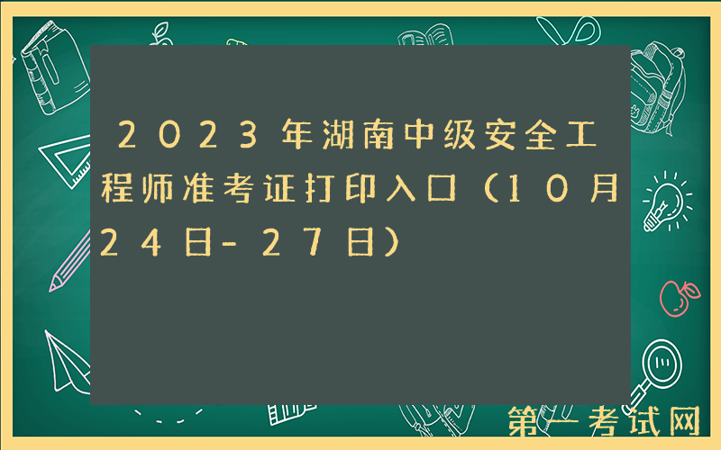 2023年湖南中级安全工程师准考证打印入口（10月24日-27日）