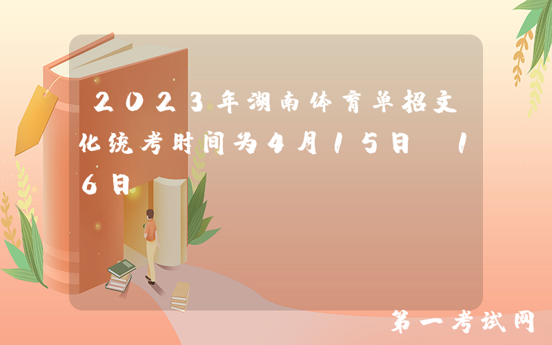 2023年湖南体育单招文化统考时间为4月15日-16日