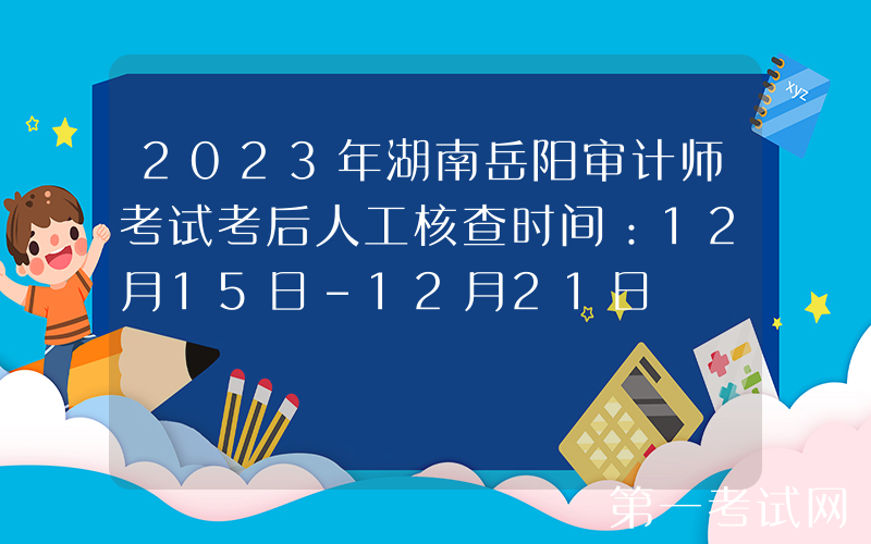 2023年湖南岳阳审计师考试考后人工核查时间：12月15日-12月21日