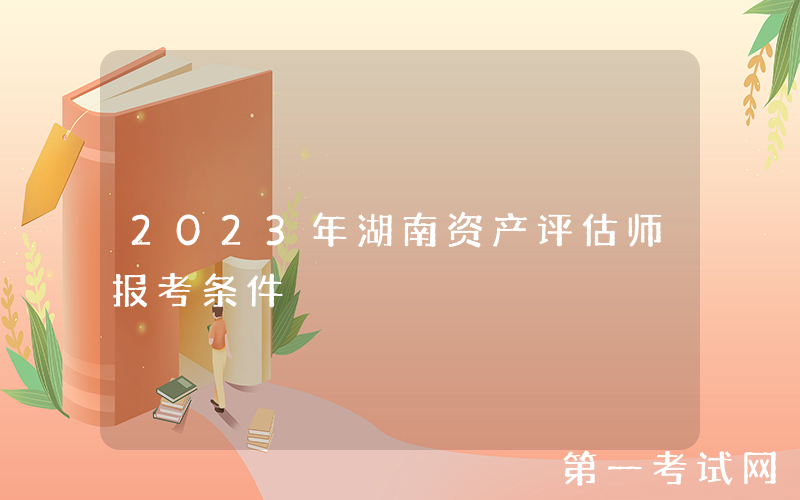 2023年湖南资产评估师报考条件