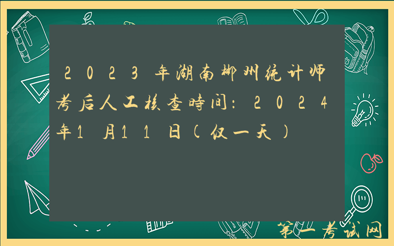 2023年湖南郴州统计师考后人工核查时间：2024年1月11日(仅一天)