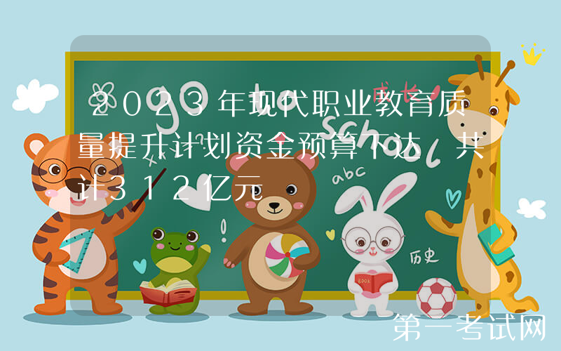 2023年现代职业教育质量提升计划资金预算下达 共计312亿元
