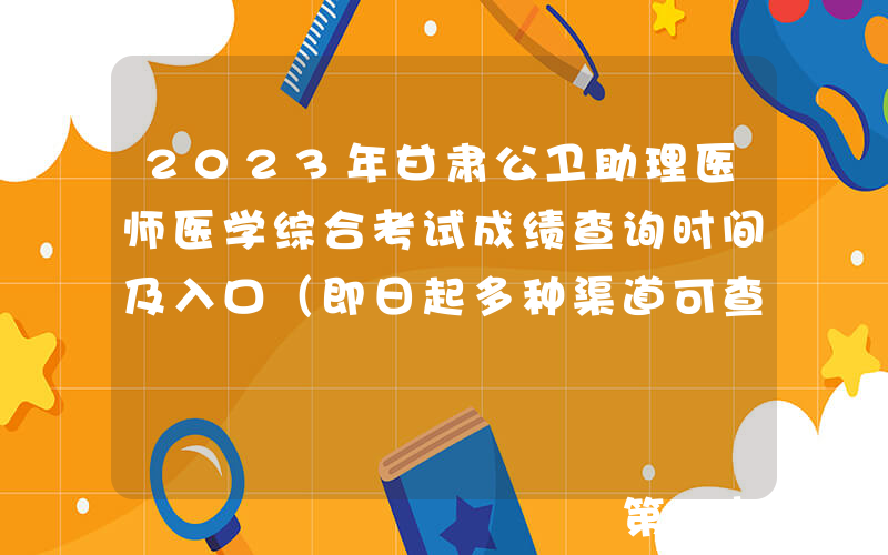 2023年甘肃公卫助理医师医学综合考试成绩查询时间及入口（即日起多种渠道可查分）