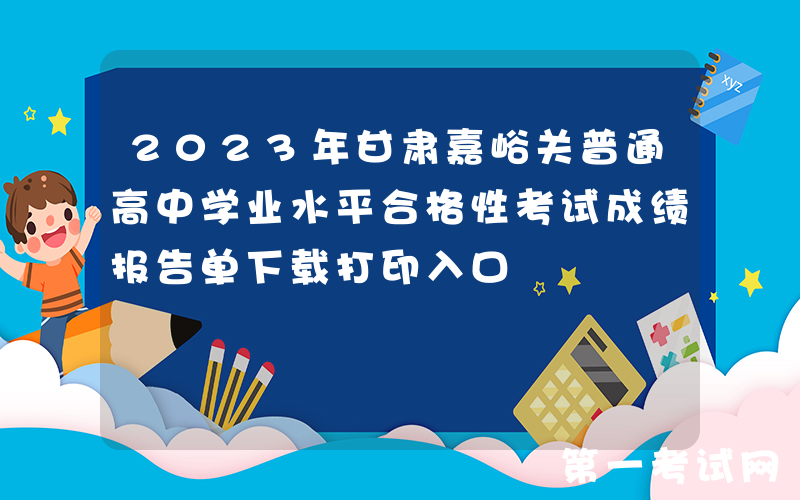 2023年甘肃嘉峪关普通高中学业水平合格性考试成绩报告单下载打印入口