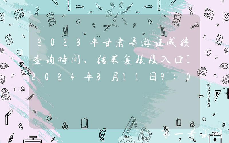 2023年甘肃导游证成绩查询时间、结果复核及入口[2024年3月11日9:00起]