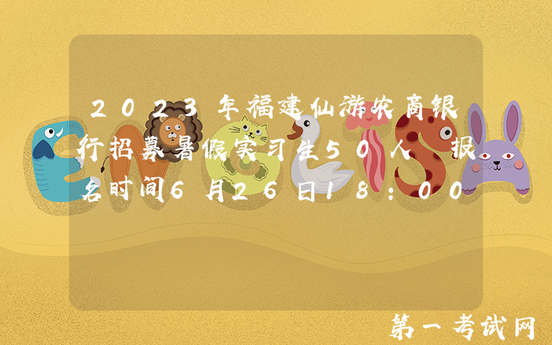 2023年福建仙游农商银行招募暑假实习生50人 报名时间6月26日18：00截止