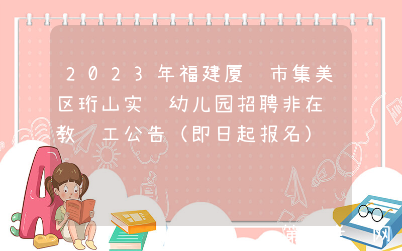 2023年福建厦门市集美区珩山实验幼儿园招聘非在编教职工公告（即日起报名）