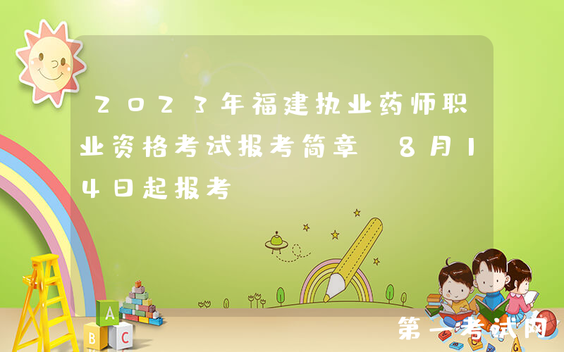 2023年福建执业药师职业资格考试报考简章[8月14日起报考]