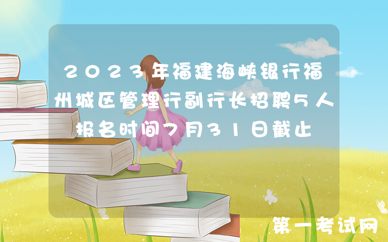 2023年福建海峡银行福州城区管理行副行长招聘5人 报名时间7月31日截止