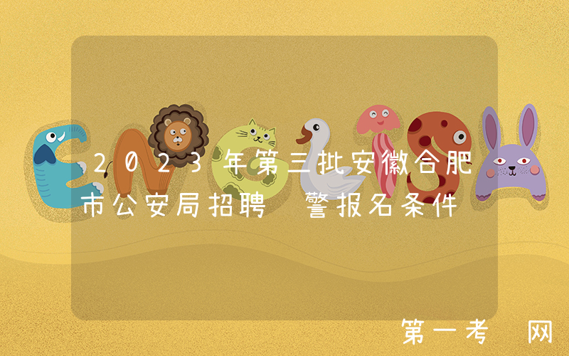 2023年第三批安徽合肥市公安局招聘辅警报名条件