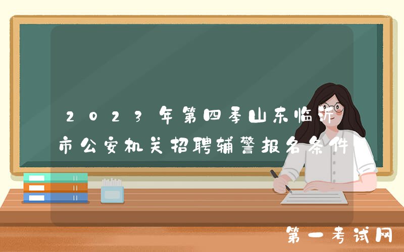 2023年第四季山东临沂市公安机关招聘辅警报名条件