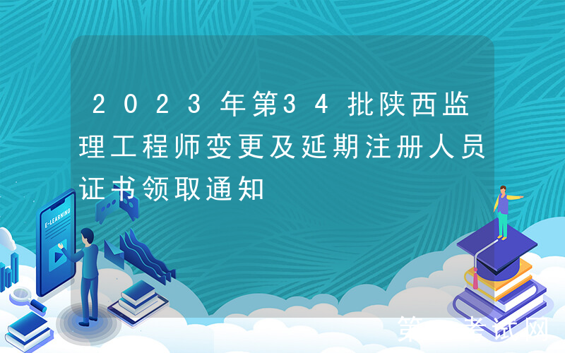 2023年第34批陕西监理工程师变更及延期注册人员证书领取通知