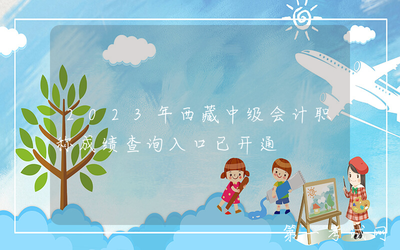 2023年西藏中级会计职称成绩查询入口已开通