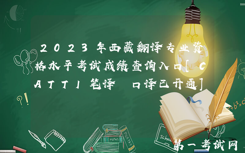 2023年西藏翻译专业资格水平考试成绩查询入口[CATTI笔译+口译已开通]
