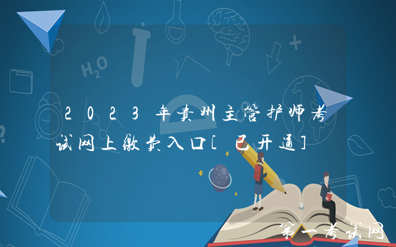 2023年贵州主管护师考试网上缴费入口[已开通]