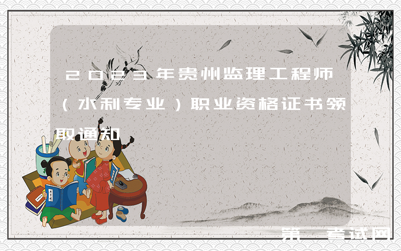 2023年贵州监理工程师（水利专业）职业资格证书领取通知