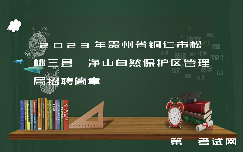 2023年贵州省铜仁市松桃三县梵净山自然保护区管理局招聘简章
