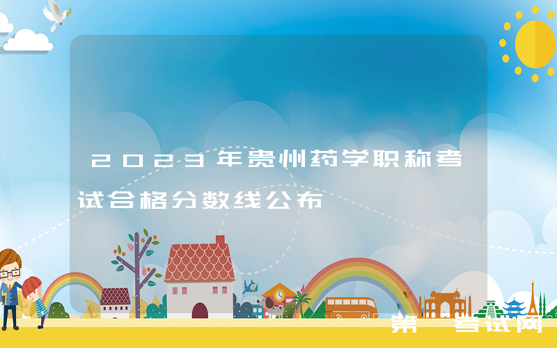 2023年贵州药学职称考试合格分数线公布
