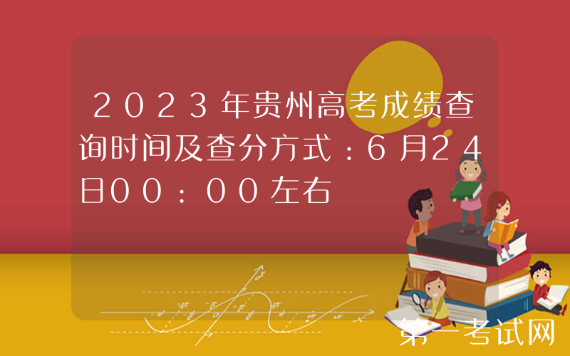 2023年贵州高考成绩查询时间及查分方式：6月24日00:00左右