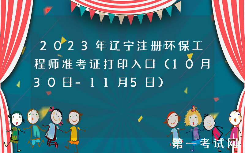 2023年辽宁注册环保工程师准考证打印入口（10月30日-11月5日）