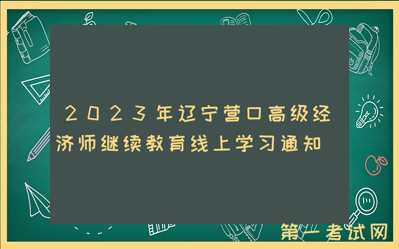 2023年辽宁营口高级经济师继续教育线上学习通知