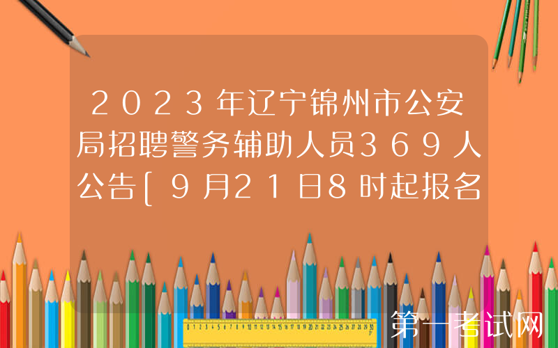 2023年辽宁锦州市公安局招聘警务辅助人员369人公告[9月21日8时起报名]