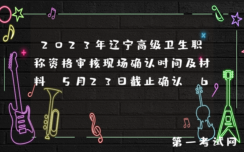 2023年辽宁高级卫生职称资格审核现场确认时间及材料[5月23日截止确认 6月2日截止审核]