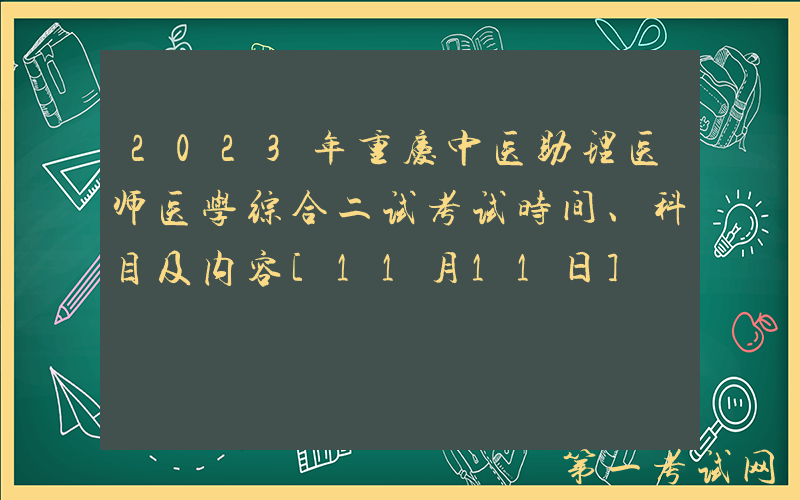 2023年重庆中医助理医师医学综合二试考试时间、科目及内容[11月11日]