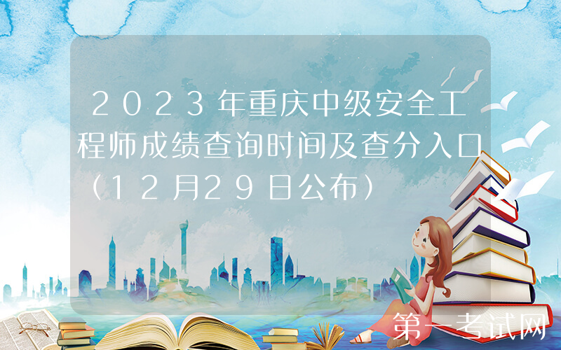 2023年重庆中级安全工程师成绩查询时间及查分入口（12月29日公布）
