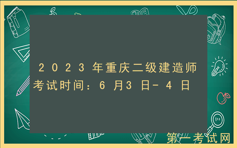 2023年重庆二级建造师考试时间：6月3日-4日