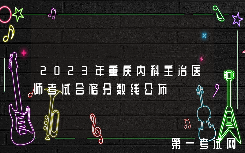 2023年重庆内科主治医师考试合格分数线公布